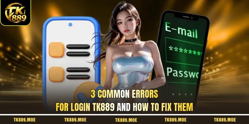 3 common errors for login TK889 and how to fix them