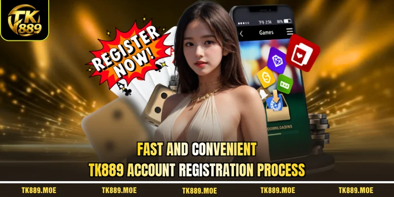 Fast and convenient TK889 account registration process