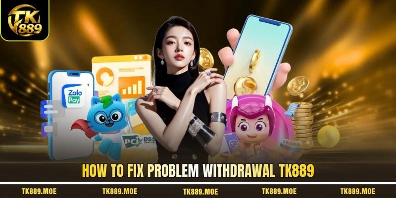 How to fix problem withdrawal TK889