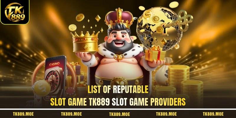List of reputable slot game TK889 slot game providers List of reputable slot game TK889 slot game providers