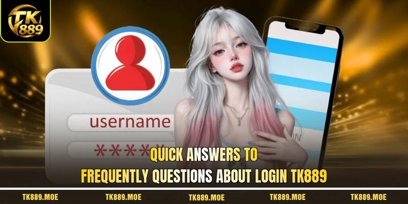 Quick answers to frequently questions about login TK889