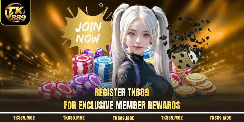 Register TK889 for exclusive member rewards