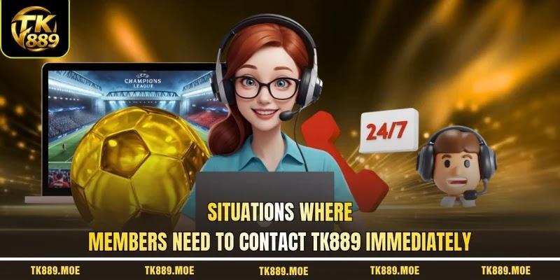 Situations where members need to contact TK889 immediately Situations where members need to contact TK889 immediately