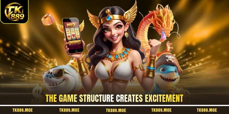 The game structure creates excitement The game structure creates excitement