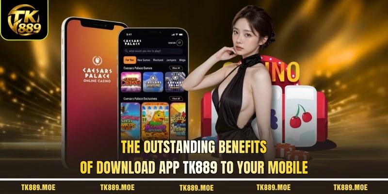 The outstanding benefits of download app TK889 to your mobile
