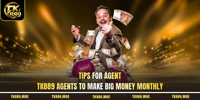 Tips for agent TK889 agents to make big money monthly