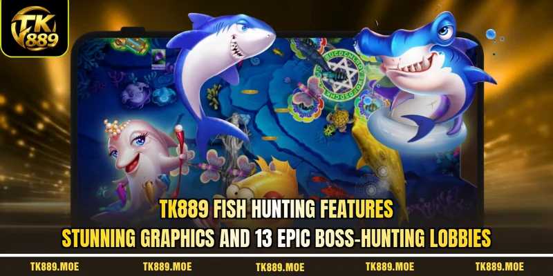 TK889 fish hunting features stunning graphics and 13 epic Boss-hunting lobbies