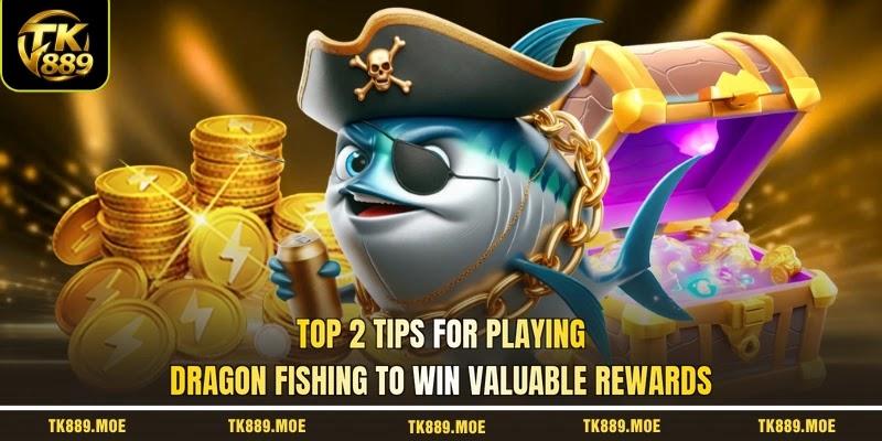 Top 2 tips for playing Dragon Fishing to win valuable rewards Top 2 tips for playing Dragon Fishing to win valuable rewards