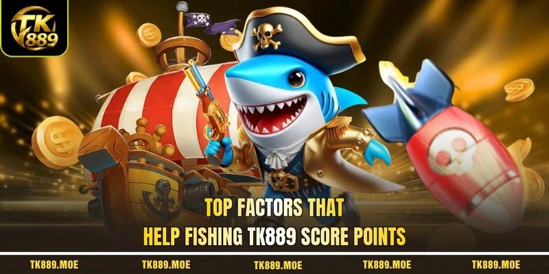 Top factors that help fishing TK889 score points
